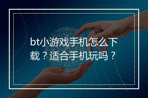 bt小游戏手机怎么下载?适合手机玩吗?
