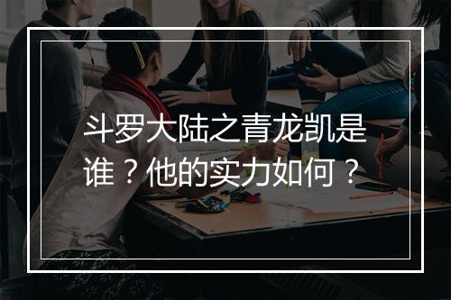 斗罗大陆之青龙凯是谁？他的实力如何？