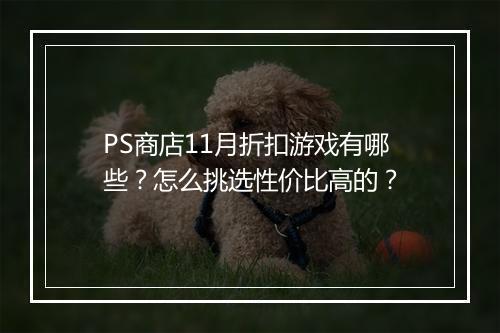 PS商店11月折扣游戏有哪些?怎么挑选性价比高的?