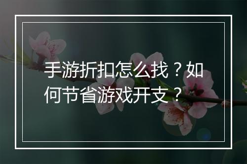 手游折扣怎么找？如何节省游戏开支？