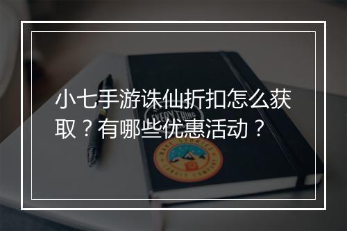 小七手游诛仙折扣怎么获取？有哪些优惠活动？
