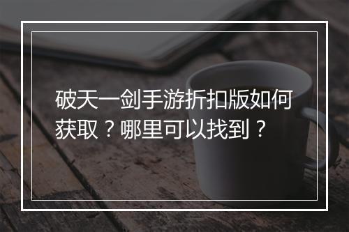 破天一剑手游折扣版如何获取?哪里可以找到?