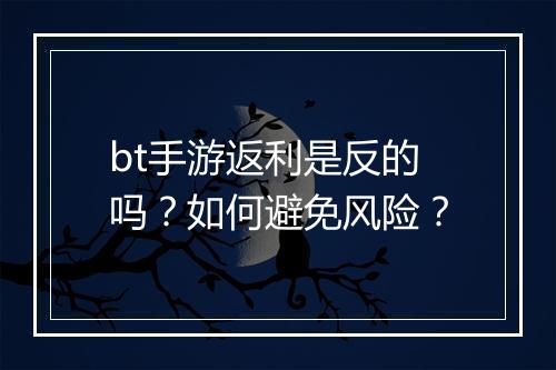 bt手游返利是反的吗?如何避免风险?