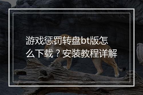 游戏惩罚转盘bt版怎么下载?安装教程详解