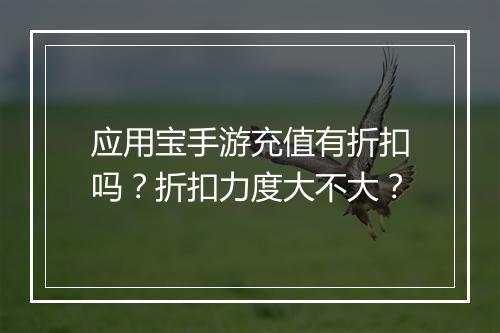 应用宝手游充值有折扣吗？折扣力度大不大？
