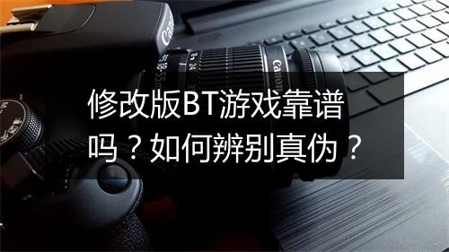 修改版BT游戏靠谱吗？如何辨别真伪？