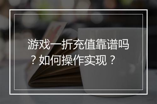 游戏一折充值靠谱吗?如何操作实现?