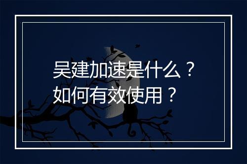 吴建加速是什么?如何有效使用?