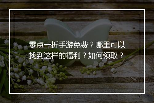 零点一折手游免费?哪里可以找到这样的福利?如何领取?