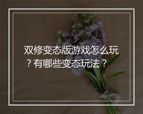 双修变态版游戏怎么玩？有哪些变态玩法？