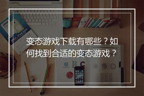 变态游戏下载有哪些？如何找到合适的变态游戏？