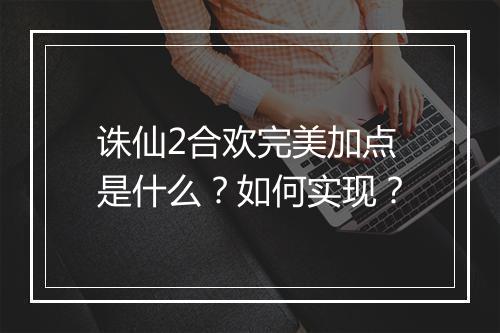 诛仙2合欢完美加点是什么？如何实现？