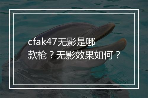 cfak47无影是哪款枪？无影效果如何？