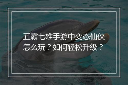 五霸七雄手游中变态仙侠怎么玩？如何轻松升级？