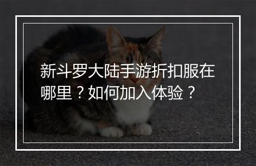 新斗罗大陆手游折扣服在哪里？如何加入体验？