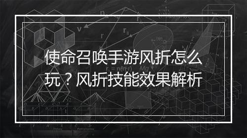 使命召唤手游风折怎么玩?风折技能效果解析