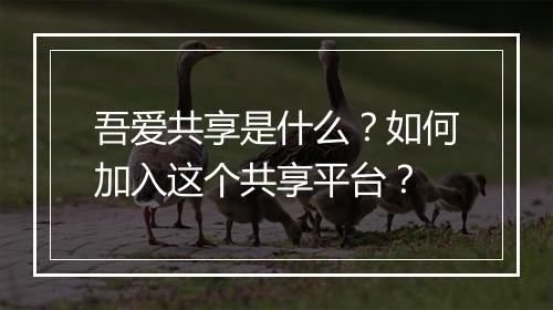 吾爱共享是什么？如何加入这个共享平台？