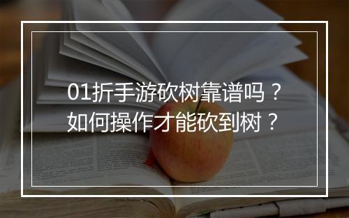 01折手游砍树靠谱吗?如何操作才能砍到树?