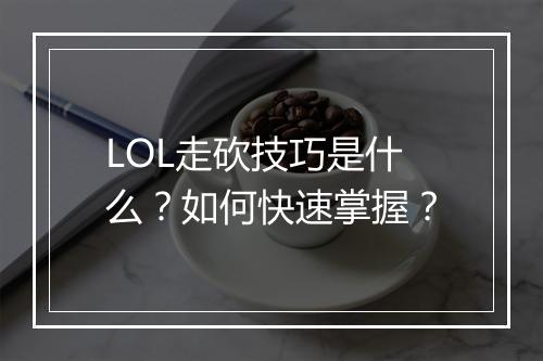 LOL走砍技巧是什么？如何快速掌握？