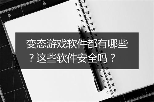 变态游戏软件都有哪些？这些软件安全吗？