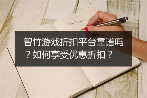 智竹游戏折扣平台靠谱吗？如何享受优惠折扣？