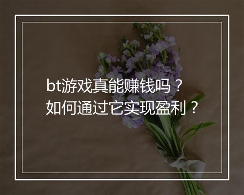 bt游戏真能赚钱吗？如何通过它实现盈利？