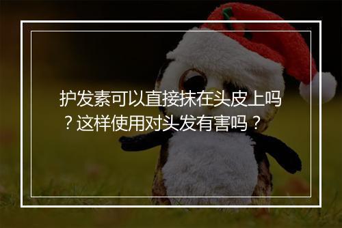 护发素可以直接抹在头皮上吗?这样使用对头发有害吗?