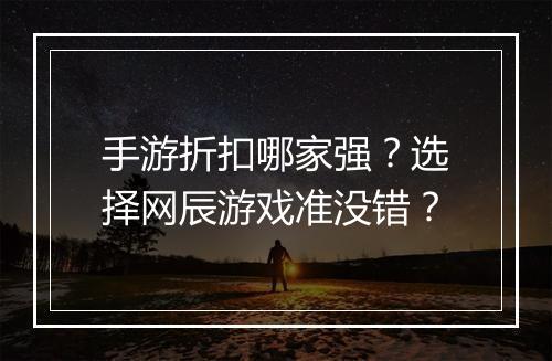 手游折扣哪家强?选择网辰游戏准没错?