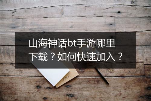山海神话bt手游哪里下载?如何快速加入?