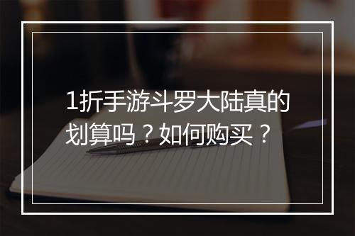 1折手游斗罗大陆真的划算吗？如何购买？