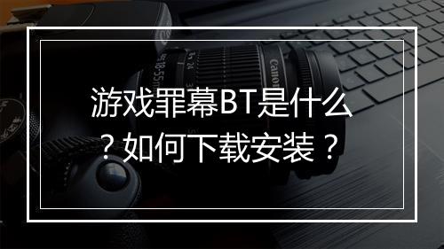 游戏罪幕BT是什么?如何下载安装?