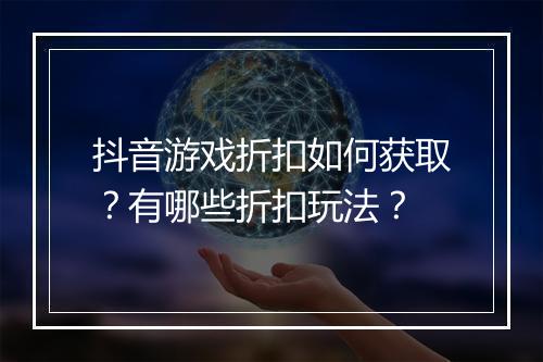 抖音游戏折扣如何获取？有哪些折扣玩法？
