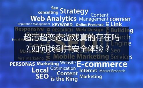 超污超变态游戏真的存在吗?如何找到并安全体验?