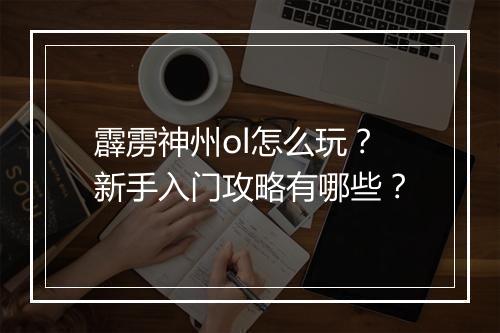 霹雳神州ol怎么玩？新手入门攻略有哪些？