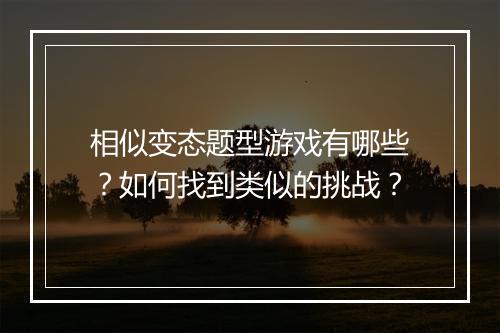 相似变态题型游戏有哪些？如何找到类似的挑战？