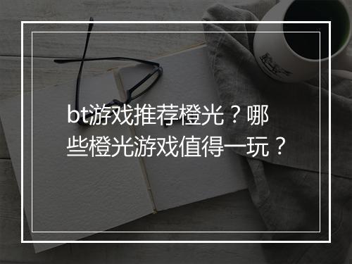 bt游戏推荐橙光?哪些橙光游戏值得一玩?