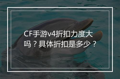 CF手游v4折扣力度大吗？具体折扣是多少？