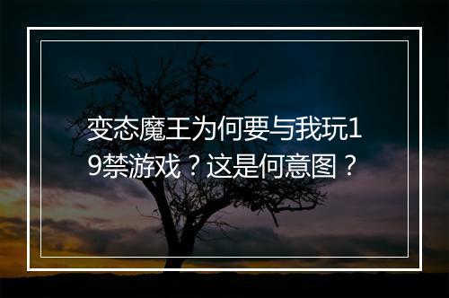 变态魔王为何要与我玩19禁游戏?这是何意图?