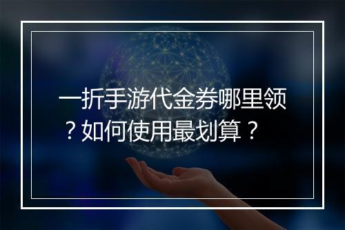 一折手游代金券哪里领？如何使用最划算？