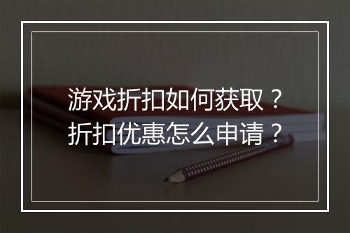 游戏折扣如何获取？折扣优惠怎么申请？