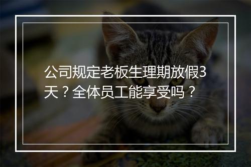 公司规定老板生理期放假3天?全体员工能享受吗?