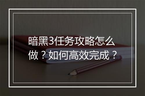 暗黑3任务攻略怎么做?如何高效完成?