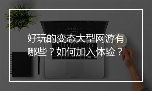 好玩的变态大型网游有哪些?如何加入体验?