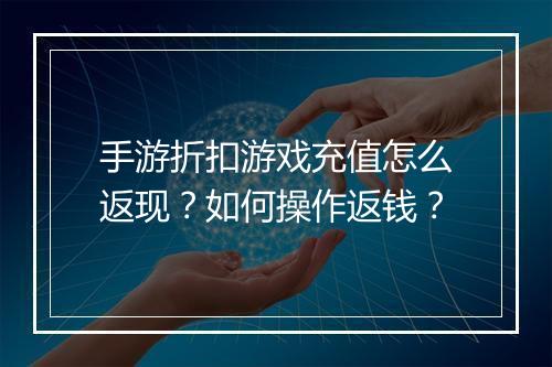 手游折扣游戏充值怎么返现？如何操作返钱？