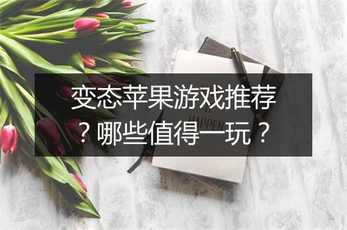 变态苹果游戏推荐？哪些值得一玩？