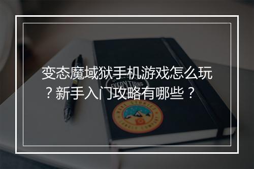 变态魔域狱手机游戏怎么玩？新手入门攻略有哪些？