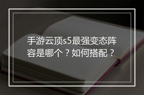 手游云顶s5最强变态阵容是哪个？如何搭配？