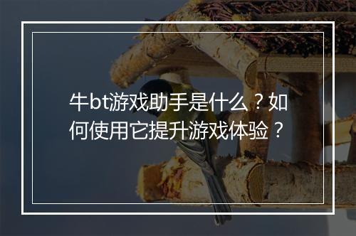 牛bt游戏助手是什么？如何使用它提升游戏体验？