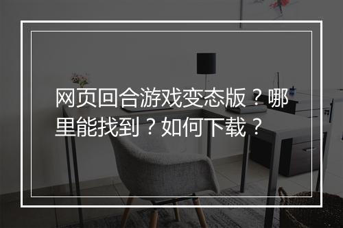 网页回合游戏变态版?哪里能找到?如何下载?