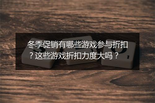 冬季促销有哪些游戏参与折扣?这些游戏折扣力度大吗?
